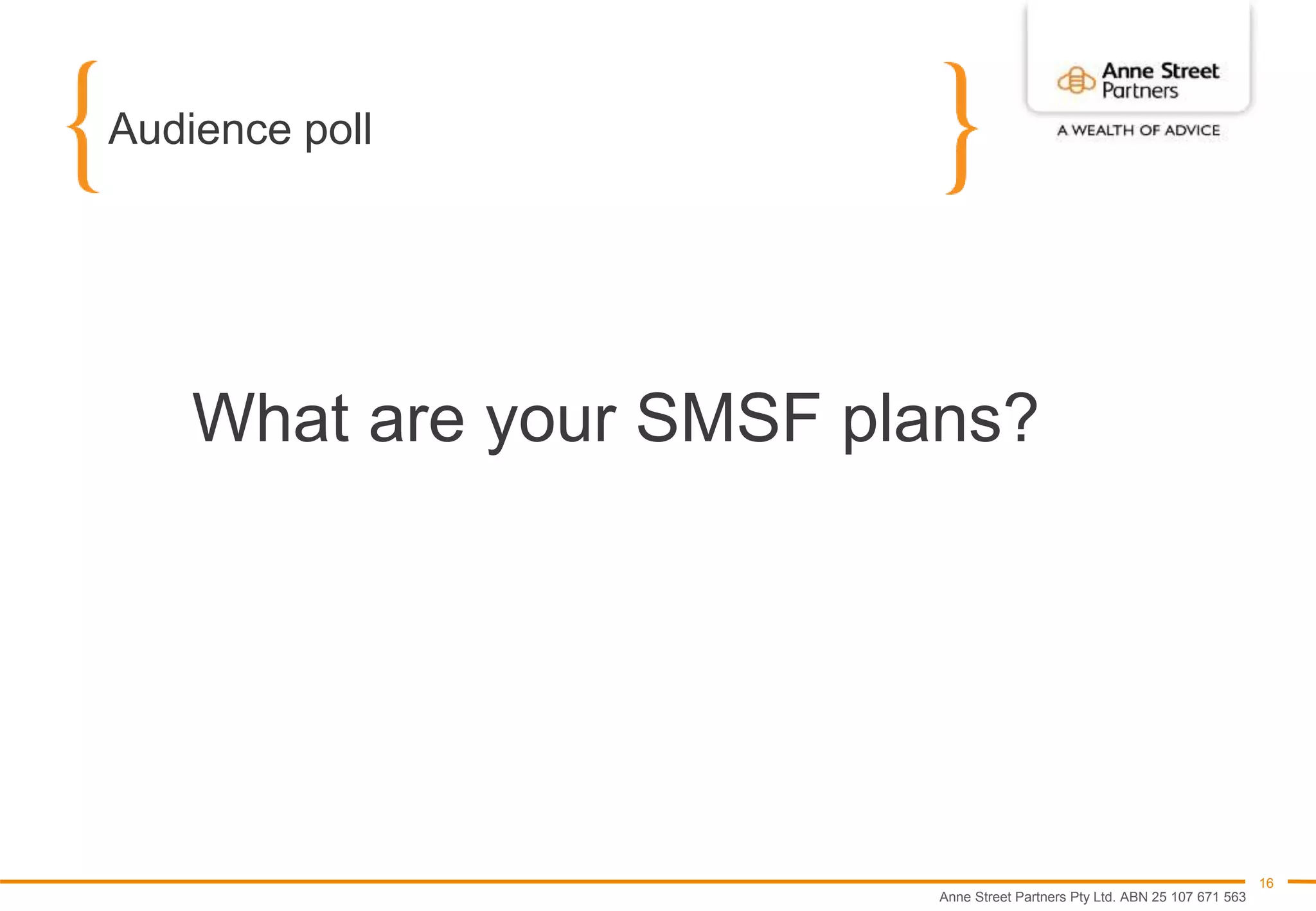 Anne Street Partners Pty Ltd. ABN 25 107 671 563
16
Audience poll
What are your SMSF plans?
 