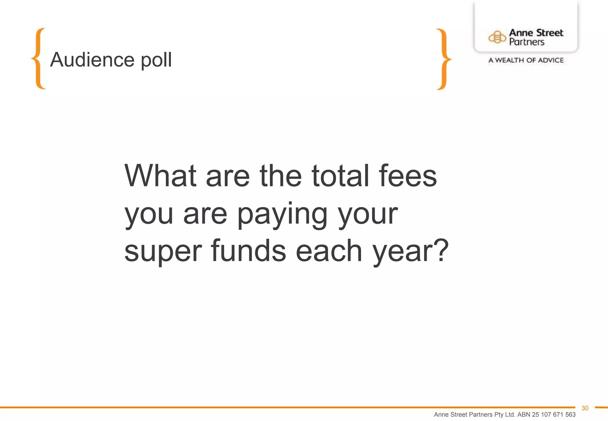 Anne Street Partners Pty Ltd. ABN 25 107 671 563
30
Audience poll
What are the total fees
you are paying your
super funds each year?
 