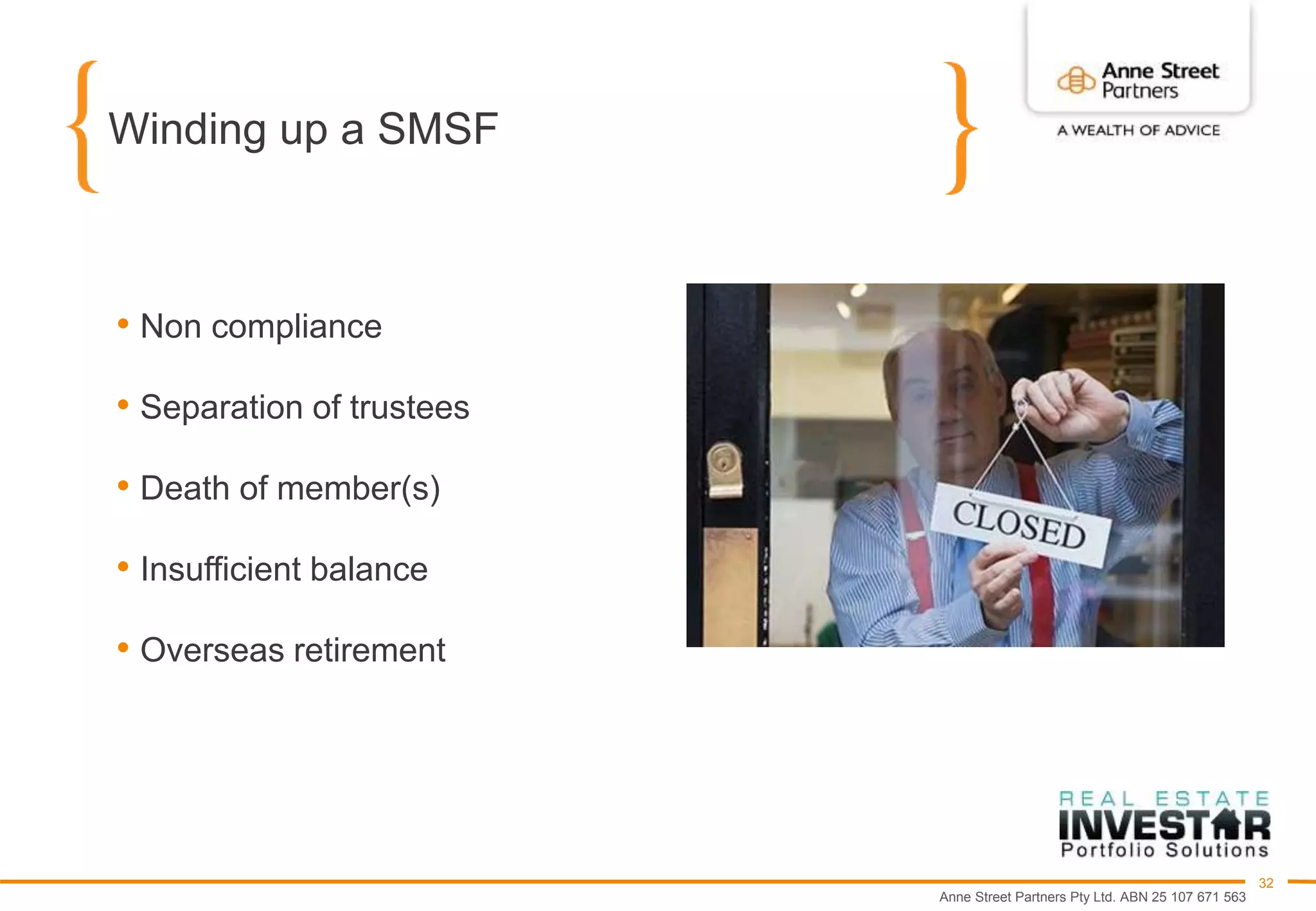 Anne Street Partners Pty Ltd. ABN 25 107 671 563
32
Winding up a SMSF
• Non compliance
• Separation of trustees
• Death of member(s)
• Insufficient balance
• Overseas retirement
 