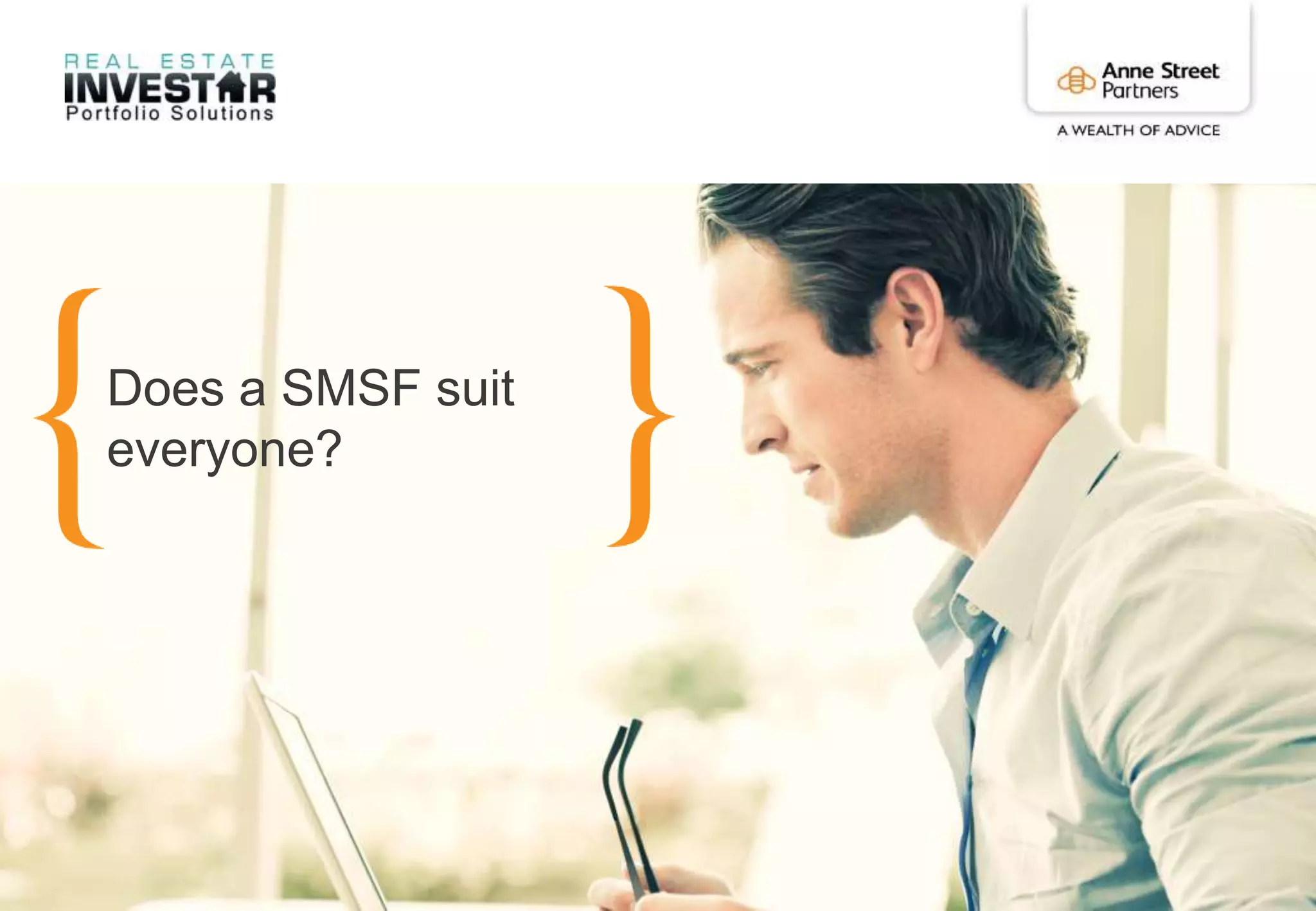 Anne Street Partners Pty Ltd. ABN 25 107 671 563
33
Does a SMSF suit
everyone?
 