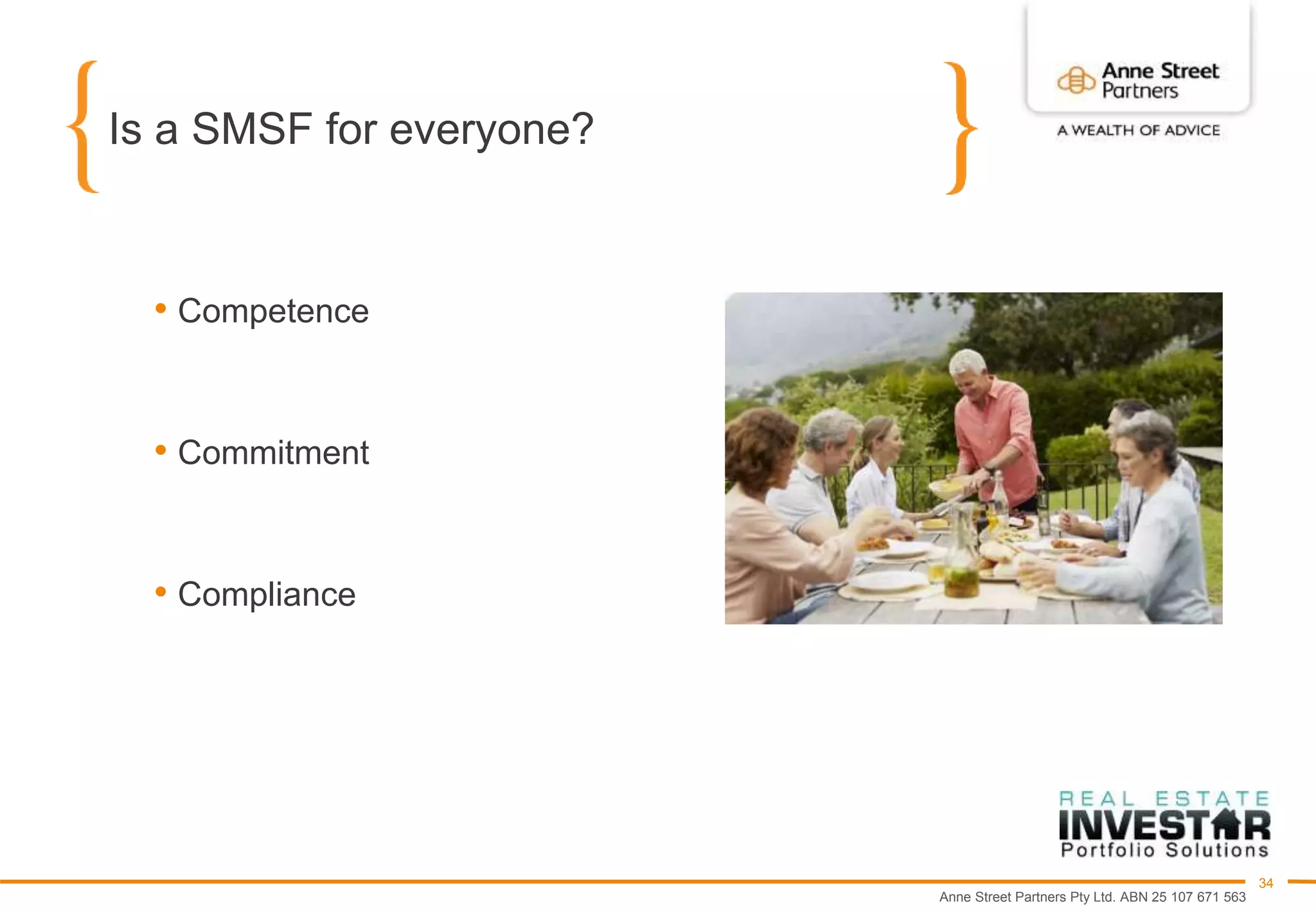 Anne Street Partners Pty Ltd. ABN 25 107 671 563
34
Is a SMSF for everyone?
• Competence
• Commitment
• Compliance
 