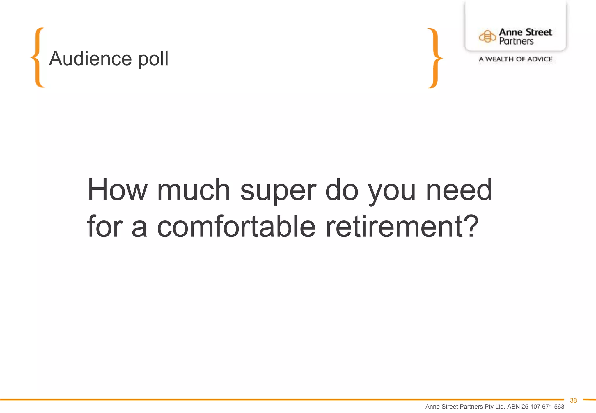 Anne Street Partners Pty Ltd. ABN 25 107 671 563
38
Audience poll
How much super do you need
for a comfortable retirement?
 