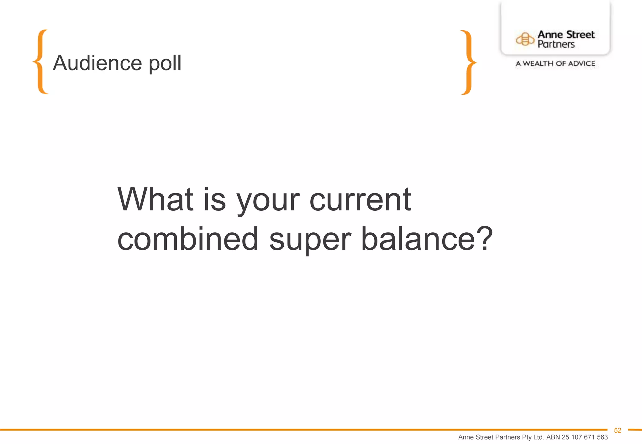 Anne Street Partners Pty Ltd. ABN 25 107 671 563
52
Audience poll
What is your current
combined super balance?
 