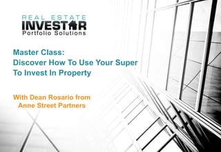 Master Class:
Discover How To Use Your Super
To Invest In Property
With Dean Rosario from
Anne Street Partners
 