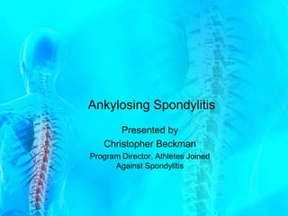 Ankylosing Spondylitis
       Presented by
   Christopher Beckman
Program Director, Athletes Joined
      Against Spondylitis
 
