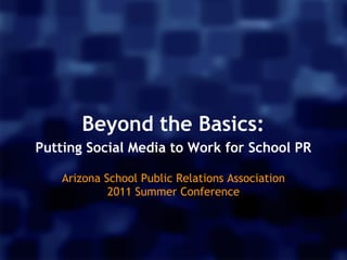 Beyond the Basics:
Putting Social Media to Work for School PR
                       
    Arizona School Public Relations Association 
             2011 Summer Conference
 