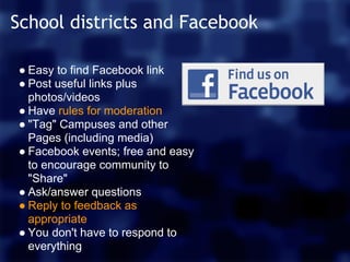 School districts and Facebook

● Easy to find Facebook link
● Post useful links plus
  photos/videos
● Have rules for mode...