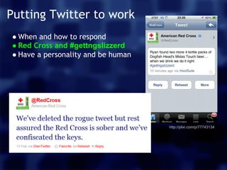 Putting Twitter to work
● When and how to respond
● Red Cross and #gettngslizzerd
● Have a personality and be human




  ...