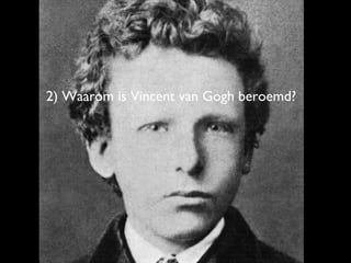2) Waarom is Vincent van Gogh beroemd?
 