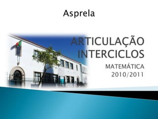 ARTICULAÇÃO INTERCICLOS MATEMÁTICA 2010/2011 Asprela 