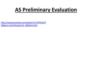 AS Preliminary Evaluation 
http://www.youtube.com/watch?v=FzR7kyZ3T 
E8&list=UUht5fxUjha19_XNfG0mi2EA 
 