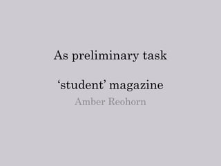 As preliminary task

‘student’ magazine
   Amber Reohorn
 