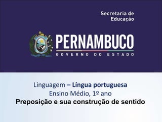 Linguagem – Língua portuguesa
Ensino Médio, 1º ano
Preposição e sua construção de sentido
 