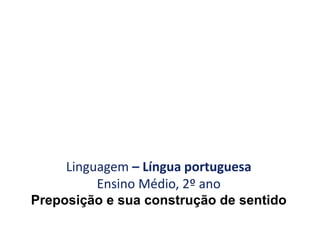 Linguagem – Língua portuguesa
Ensino Médio, 2º ano
Preposição e sua construção de sentido
 