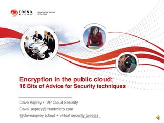 Dave Asprey •  VP Cloud Security Dave_asprey@trendmicro.com @daveasprey (cloud + virtual security tweets) Encryption in the public cloud: 16 Bits of Advice for Security techniques 