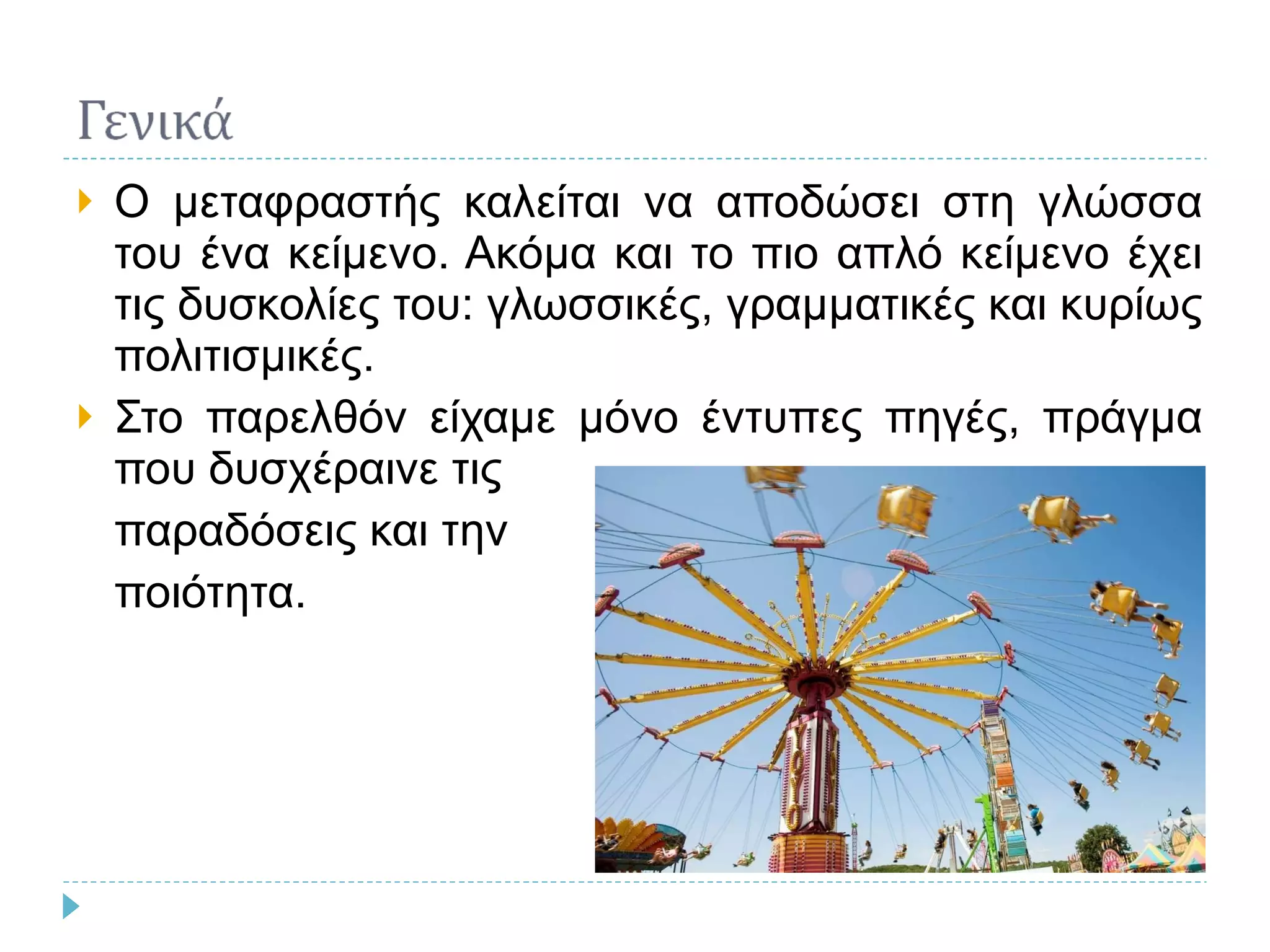 Ο μεταφραστής καλείται να αποδώσει στη γλώσσα του ένα κείμενο. Ακόμα και το πιο απλό κείμενο έχει τις δυσκολίες του: γλωσσικές, γραμματικές και κυρίως πολιτισμικές. Στο παρελθόν είχαμε μόνο έντυπες πηγές, πράγμα που δυσχέραινε τις  παραδόσεις και την  ποιότητα. 