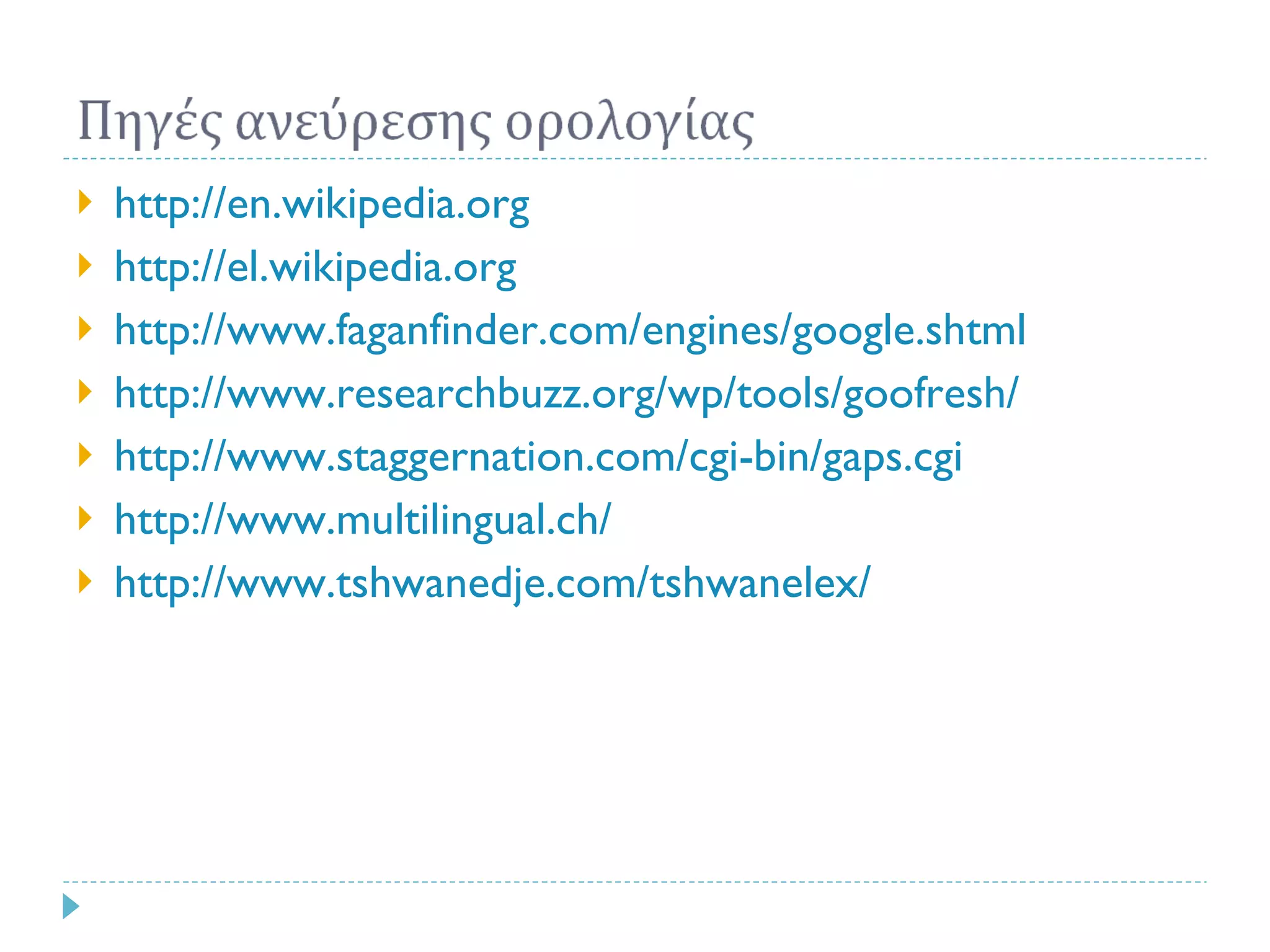 http://en.wikipedia.org  http://el.wikipedia.org http://www.faganfinder.com/engines/google.shtml http://www.researchbuzz.org/wp/tools/goofresh/ http://www.staggernation.com/cgi-bin/gaps.cgi http://www.multilingual.ch/ http://www.tshwanedje.com/tshwanelex/ 
