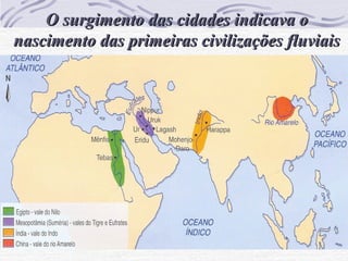 O surgimento das cidades indicava oO surgimento das cidades indicava o
nascimento das primeiras civilizações fluviaisnascimento das primeiras civilizações fluviais
 