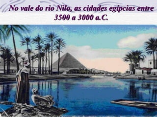 No vale do rio Nilo, as cidades egípcias entreNo vale do rio Nilo, as cidades egípcias entre
3500 a 3000 a.C.3500 a 3000 a.C.
 