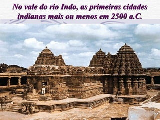 No vale do rio Indo, as primeiras cidadesNo vale do rio Indo, as primeiras cidades
indianas mais ou menos em 2500 a.C.indianas mais ou menos em 2500 a.C.
 