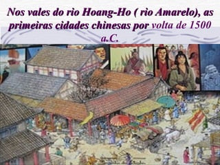 Nos vales do rio Hoang-Ho ( rio Amarelo), asNos vales do rio Hoang-Ho ( rio Amarelo), as
primeiras cidades chinesas porprimeiras cidades chinesas por volta de 1500
a.C.
 