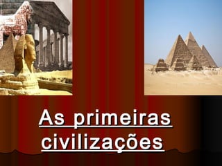 As primeirasAs primeiras
civilizaçõescivilizações
 