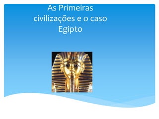As Primeiras
civilizações e o caso
Egipto
 