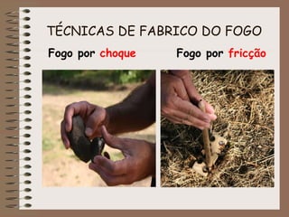 TÉCNICAS DE FABRICO DO FOGO Fogo por  choque Fogo por  fricção 