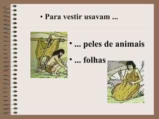 Para vestir usavam ... ... peles de animais ... folhas 