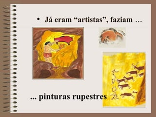 Já eram “artistas”, faziam  ... ... pinturas rupestres 