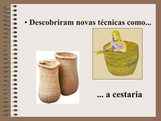 Descobriram novas técnicas como... ... a cestaria 