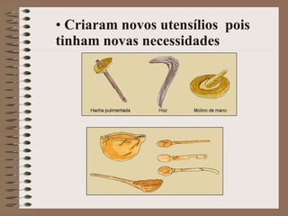 Criaram novos utensílios  pois tinham novas necessidades 