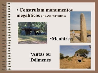 Construíam monumentos megalíticos  ( GRANDES PEDRAS) Antas ou Dólmenes Menhires 