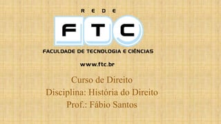 Curso de Direito
Disciplina: História do Direito
Prof.: Fábio Santos
 