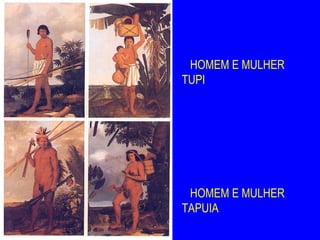 HOMEM   E MULHER
TUPI




HOMEM   E MULHER
TAPUIA
 