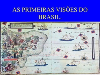 AS PRIMEIRAS VISÕES DO
       BRASIL.
 