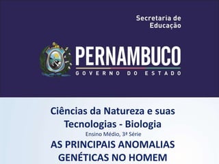 Ciências da Natureza e suas
Tecnologias - Biologia
Ensino Médio, 3ª Série
AS PRINCIPAIS ANOMALIAS
GENÉTICAS NO HOMEM
 