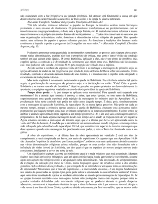 Apocalipse 141
não avançaram com a luz progressiva da verdade profética. Tal atitude será finalmente a causa em que
desenvolverão um caráter tão odioso aos olhos de Deus como o da igreja da qual se retiraram.
Alexander Campbell, fundador da Igreja dos Discípulos de Cristo, diz:
“Há três séculos tentou-se reformar o papado na Europa. A tentativa acabou numa hierarquia
protestante e num enxame de dissidentes. O protestantismo transformou-se no presbiterianismo, este se
transformou no congregacionalismo, e deste saiu a Igreja Batista, etc. O metodismo tentou reformar a todos,
mas reformou-se a si próprio em muitas formas de wesleyanismo. . . . Todos eles conservam no seu seio, em
suas organizações eclesiásticas, culto, doutrinas e observâncias várias relíquias do papado. São, quando
muito, uma reforma do papado e apenas reformas parciais. As doutrinas e tradições dos homens ainda
continuam a impedir o poder e progresso do Evangelho em suas mãos." – Alexander Campbell, Christian
Baptism, pág. 15.
Podíamos apresentar uma quantidade de testemunhos semelhantes de pessoas que ocupam altos cargos
nestas várias denominações, escritas não com o propósito de criticar, mas com o senso vívido da condição
terrível em que caíram estas igrejas. O termo Babilônia, aplicado a elas, não é um termo de opróbrio, mas
exprime apenas a confusão a e diversidade de sentimento que existe entre elas. Babilônia não necessitava
cair, mas podia ter sido curada (Jeremias 51:9) pela recepção da verdade, mas a rejeitou.
Ao não aceitar a verdade da segunda vinda de Cristo e ao rechaçar a mensagem do primeiro anjo, as
igrejas deixaram de andar na luz progressiva que, vinda do trono de Deus, brilhava sobre seu caminho. Como
resultado, confusão e dissensão reinam dentro de seus limites, e o mundanismo e orgulho estão afogando o
crescimento de toda planta celestial.
Mas neste capítulo é novamente mencionado a queda de Babilônia. Na referência anterior tal queda
seguia a proclamação da mensagem do primeiro anjo, e a declaração era então: “Caiu! Caiu a grande
Babilônia e se tornou morada de demônios.” Aqui se percebe um passo posterior no desenvolvimento da
apostasia, e as páginas seguintes revelarão a extensão desta parte final da queda de Babilônia.
Tempo desta queda. – A que tempo se aplicam estes versículos? Para quando será esperado este
movimento? Se a atitude aqui tomada é correta, a saber, que estas igrejas, ou este ramo de Babilônia,
experimentaram uma queda espiritual pela rejeição da mensagem do primeiro anjo de Apocalipse 14, a
proclamação feita neste capítulo não podia ter saído antes daquele tempo. É dada, pois, simultaneamente
com a mensagem da queda de Babilônia, de Apocalipse 14, ou numa época posterior. Não pode ser dada ao
mesmo tempo, porque a primeira apenas anuncia a queda de Babilônia, enquanto esta acrescenta vários
pormenores que naquele tempo ainda não se tinham cumprido ou se estavam cumprimento. E como temos de
atribuir o anúncio apresentado neste capítulo a um tempo posterior a 1844, em que saiu a mensagem anterior,
perguntamos: Já foi dada alguma mensagem desde esse tempo até o atual? A resposta tem de ser negativa.
Agora estamos ouvindo a mensagem do terceiro anjo, que é a última que devia ser apresentada antes da
vinda do Filho do homem. À medida que a decadência vai aumentando no mundo religioso, a mensagem tem
sido reforçada pela advertência de Apocalipse 18:1-4, que constitui um aspecto da terceira mensagem que
deve aparecer quando esta mensagem for proclamada com poder, e toda a Terra for iluminada com a sua
glória.
A obra do espiritismo. – A última fase da obra apresentada no versículo 2 está em vias de
cumprimento, e será completada em breve, por meio do espiritismo. Os agentes que em Apocalipse 16:14
são chamados “espíritos de demônios, que fazem prodígios”, estão secreta mas rapidamente abrindo caminho
nas várias denominações religiosas acima referidas, porque os seus credos têm sido formulados sob a
influência do vinho (erros) de Babilônia, um dos quais é que os espíritos de nossos amigos mortos estão
conscientes, inteligentes e ativos em volta de nós.
Um significativo aspecto da obra do espiritismo atual é o traje religioso que está assumindo. Mantém
ocultos seus mais grosseiros princípios, que até agora em tão larga escala apresentava visivelmente, assume
agora um aspecto tão religioso como e de qualquer outra denominação. Fala do pecado, do arrependimento,
da expiação, da salvação por meio de Cristo, numa linguagem quase tão ortodoxa como a dos cristãos
genuínos. Sob o disfarce desta profissão, o que o impede de se entrincheirar em quase todas as denominações
do cristandade? Mostramos que a base do espiritismo – a imortalidade da alma – é um dogma fundamental
nos credos de quase todas as igrejas. Que, pois, pode salvar a cristandade da sua influência sedutora? Vemos
aqui outro triste resultado de rejeitar as verdades oferecidas ao mundo pelas mensagens de Apocalipse 14. Se
as igrejas tivessem recebido estas mensagens, teriam sido protegidas contra este engano, porque entre as
grandes verdades defendidas pelo movimento religioso que se produziu durante o grande despertar
adventista, encontra-se a importante doutrina de que a alma do homem não é por natureza imortal; de que a
vida eterna é um dom de Jesus Cristo, e pode ser obtido unicamente por Seu intermédio; que os mortos estão
 