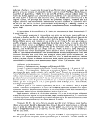 Apocalipse 67
beduínas e facilitar o recrutamento de novas forças. No intervalo de sua ausência, o vapor do
governo turco, que chegara em Alexandria no dia 11, com o enviado Rifat Bey à bordo, ficou por
sua ordem, em quarentena, e não foi liberto até o dia 16. Contudo, antes da saída do barco e no
mesmo dia do fato, o já nomeado funcionário teve uma audiência com o paxá e lhe disse a ordem
do sultão quanto à evacuação das províncias sírias, e foi fixada outra audiência para o dia
seguinte quando, em presença dos cônsules das potências européias, receberia dele sua
resposta definitiva, e se lhe informaria a alternativa se recusasse obedecer, e a convenção dava-
lhe dez dias para decidir a conduta que considerava adequada seguir.” – Morning Chronicle, de
Londres, 18 de setembro, extrato de uma carta do correspondente datada ‘Constantinopla, 27 de
agosto, 1840’.
O correspondente do Morning Chronicle, de Londres, em sua comunicação datada ‘Constantinopla, 27
de agosto, 1840’, diz:
“Pouco posso acrescentar à minha última carta sobre os planos das quatro potências; e
creio que os detalhes que lhes dei então conformam tudo o que se decidiu até aqui. A porção do
paxá, com expus então, não se estenderá além da linha do Acre, e não inclui a Arábia nem
Candia. O Egito apenas será herdeiro em sua família, e a província do Acre será governada por
seu filho enquanto viver, mas depois dependerá da vontade de la Puerta; e mesmo este último
será concedido se aceitar as condições e entregar a frota romana num prazo de dez dias. Em
caso de não fazê-lo, sua posse será suprimida. Ser-lhe-á oferecido então só o Egito, com outros
dez dias, para decidir antes de usar a força contra ele. Porém, da maneira como empregaria a
força, negando-se a cumprir as condições, caberia decidir se apenas a costa lhe seria bloqueada
ou se sua capital seria bombardeada e seus exércitos seriam atacados nas províncias sírias; nem
tampouco esclarece este ponto uma nota entregue ontem pelos quatro embaixadores, em
resposta a uma pergunta feita por la Puerta acerca do plano a adotar-se neste caso. Declara
apenas que já se tomaram as medidas necessárias, e que o Diván não precisa alarmar-se acerca
de quaisquer contingências que se apresentassem depois.” – Idem, 3 de setembro, 1840.
Analisemos as citações anteriores:
Primeiro. – O ultimato chegou a Alexandria em 11 de agosto de 1840.
Segundo. A carta do correspondente do Morning Chronicle, trazem a data de 12 de agosto de 1840.
Terceiro. – O correspondente declara que a pergunta da Sublime Puerta foi apresentada aos
representantes das quatro grandes potências, e a foi recebida “ontem”. De modo que em sua própria capital
“ontem” a Sublime Puerta dirigiu-se aos embaixadores das quatro potências cristãs da Europa para saber que
medidas seriam tomadas com relação a uma circunstância que afetava vitalmente seu império; e lhe foi dito
que tinham “tomado as medidas necessárias”, mas não pôde saber quais eram, embora lhe fosse dito que não
precisaria alarmar-se “acerca de quaisquer circunstâncias que se pudessem apresentar”. Desde aquele dia
“ontem”, que era o 11 de agosto de 1840, as quatro potências cristãs da Europa, e não a Sublime Puerta,
iriam dirigir tais contingências.
Em 11 de agosto de 1840 terminava o período de 391 anos e 15 dias concedido à duração do poder
otomano. E onde estava a independência do sultão? DESAPARECE! Quem tinha a supremacia do império
otomano em suas mãos? As quatro grandes potências; e aquele império tem existido desde então apenas pela
tolerância destes poderes cristãos. Assim foi cumprida a profecia ao pé da letra.
Desde a primeira publicação do cálculo deste assunto em 1838, a que já nos referimos, milhares de
pessoas observaram com interesse o tempo apresentado para o cumprimento da profecia. E o cumprimento
exato do acontecimento predito, mostrando a correta aplicação da profecia, deu poderoso impulso ao grande
movimento adventista que então começava a chamar a atenção do mundo.
Versículos 20, 21 – Os outros homens, aqueles que não foram mortos por esses flagelos,
não se arrependeram das obras das suas mãos, deixando de adorar os demônios e os ídolos de
ouro, de prata, de cobre, de pedra e de pau, que nem podem ver, nem ouvir, nem andar; nem
ainda se arrependeram dos seus assassínios, nem das suas feitiçarias, nem da sua prostituição,
nem dos seus furtos.
Deus quer que os homens tomem nota dos Seus juízos e recebam as lições que por eles deseja dar-
lhes. Mas quão tardos são em aprender, e quão cegos às indicações da Providência! Os eventos ocorridos sob
 