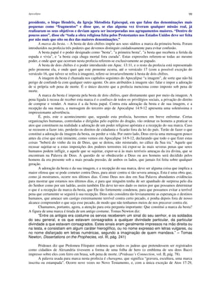 Apocalipse 99
presidente, o bispo Hendrix, da Igreja Metodista Episcopal, em que falou das denominações mais
pequenas como “fragmentos” e disse que, se elas alguma vez tiveram qualquer missão real, já
realizaram os seus objetivos e deviam agora ser incorporadas nos agrupamentos maiores. “Dentro de
poucos anos”, disse ele “toda a obra religiosa feita pelos Protestantes nos Estados Unidos deve ser feita
por não mais que oito ou dez das maiores denominações.”
A marca da besta. – A besta de dois chifres impõe aos seus súditos a marca da primeira besta. Foram
introduzidos na profecia três poderes que devemos distinguir cuidadosamente para evitar confusão.
A besta papal é o poder designado como "besta", "a primeira besta", "a besta que recebera a ferida da
espada e vivia", e "a besta cuja chaga mortal fora curada". Estas expressões referem-se todas ao mesmo
poder, e onde quer que ocorram nesta profecia referem-se exclusivamente ao papado.
A besta de dois chifres é o poder introduzido em Apoc. 13:11, e o resto da profecia está representado
pelo pronome ela, e onde quer que este pronome ocorra, até o versículo 17 (com a possível exceção do
versículo 16, que talvez se refira à imagem), refere-se invariavelmente à besta de dois chifres.
A imagem da besta é chamada nos capítulos seguintes do Apocalipse “a imagem”, de sorte que não há
perigo de confundi-la com qualquer outro agente. Os atos atribuídos à imagem são: falar e impor a adoração
de si própria sob pena de morte. É o único decreto que a profecia menciona como imposto sob pena de
morte.
A marca da besta é imposta pela besta de dois chifres, quer diretamente quer por meio da imagem. A
pena ligada à recusa de receber esta marca é o confisco de todos os privilégios sociais, a privação do direito
de comprar e vender. A marca é a da besta papal. Contra esta adoração da besta e de sua imagem, e a
recepção da sua marca, a mensagem do terceiro anjo de Apocalipse 14:9-12 apresenta uma soleníssima e
impressionante advertência.
É, pois, este o acontecimento que, segundo esta profecia, havemos em breve enfrentar. Certas
organizações humanas, controladas e dirigidas pelo espírito do dragão, vão ordenar os homens a praticar os
atos que constituem na realidade a adoração de um poder religioso apóstata e a recepção do sua marca. Caso
se recusem a fazer isto, perderão os direitos de cidadania e ficarão fora da lei do país. Terão de fazer o que
constitui a adoração da imagem da besta, ou perder a vida. Por outro lado, Deus envia uma mensagem pouco
antes da crise que está iminente, como vemos em Apocalipse 14:9-12, declarando que todo o que fizer estas
coisas "beberá do vinho da ira de Deus, que se deitou, não misturado, no cálice da Sua ira." Aquele que
recusar sujeitar-se a estas imposições dos poderes terrestres irá expor-se às mais severas penas que seres
humanos podem infligir, e aquele que se sujeitar, expor-se-á às mais terríveis ameaças da ira divina, que se
encontram na Palavra de Deus. A questão de se obedecerão a Deus ou aos homens será decidido pelos
homens da era presente sob a mais pesada pressão, de ambos os lados, que jamais foi feita sobre qualquer
geração.
A adoração da besta e da sua imagem, e a recepção do sua marca, deve ser alguma coisa que implica a
maior ofensa que se pode cometer contra Deus, para atrair contra si tão severa ameaça. Esta é uma obra que,
como já mostramos, ocorre nos últimos dias. Como Deus nos deu em Sua Palavra abundantes evidências
para mostrar que estamos nos últimos dias, e para que ninguém tenha de ser apanhado de surpresa pelo dia
do Senhor como por um ladrão, assim também Ele deve ter-nos dado os meios por que possamos determinar
o que é a recepção da marca da besta, que Ele tão fortemente condenou, para que possamos evitar a terrível
pena que certamente se seguirá à sua recepção. Deus não considera tão levianamente as esperanças e destinos
humanos, que ameace um castigo extremamente terrível contra certo pecado, e ponha depois fora de nosso
alcance compreender o que seja esse pecado, de modo que não tenhamos meios de nos precaver contra ele.
Chamamos, portanto, agora, a atenção para esta pergunta importante: Que constitui a marca da besta?
A figura de uma marca é tirada de um antigo costume. Tomas Newton diz:
“Entre os antigos era costume os servos receberem um sinal do seu senhor, e os soldados
do seu general, e os que estavam consagrados a qualquer divindade particular, da particular
divindade a que estavam consagrados. Estes sinais eram geralmente impressos na mão direita ou
na testa, e consistiam em algum caráter hieroglífico, ou no nome expresso em letras vulgares, ou
no nome disfarçado em letras numéricas, segundo a imaginação de quem mandava.” – Tomas
Newton, Dissertations on the Prophecies, vol. III, pág. 241)
Prideaux diz que Ptolomeu Filopater ordenou que todos os judeus que pretendessem ser registrados
como cidadãos de Alexandria tivessem a forma de uma folha de hero (o emblema de seu deus Baco)
impresso sobre eles com ferro em brasa, sob pena de morte. (Prideaux’s Connection, vol. II, pág. 78).
A palavra usada para marca nesta profecia é charagma, que significa “gravura, escultura, uma marca
inscrita ou estampada”. Ocorre nove vezes no Novo Testamento, e, com a única exceção de Atos 17:29,
 