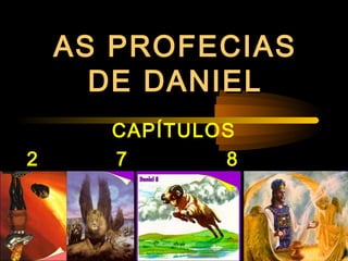 AS PROFECIASAS PROFECIAS
DE DANIELDE DANIEL
CAPÍTULOS
2 7 8
9
 