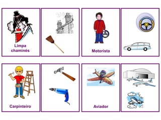 Limpa
chaminés      Motorista




Carpinteiro   Aviador
 