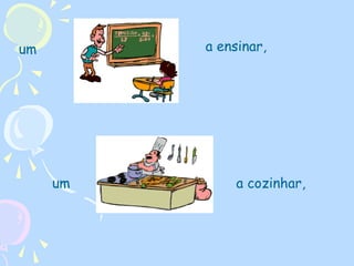 a ensinar,

um

um

a cozinhar,

 
