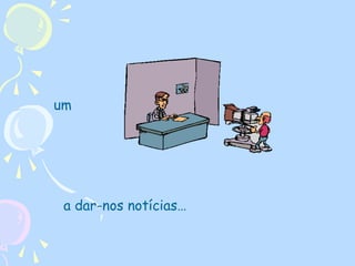 um

a dar-nos notícias…

 