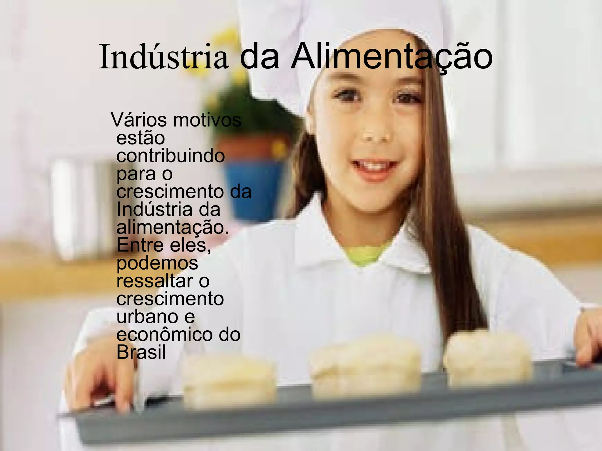 Indústria  da Alimentação  Vários motivos estão contribuindo para o crescimento da Indústria da alimentação. Entre eles, podemos ressaltar o crescimento urbano e  econômico do Brasil   