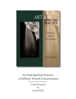 Art And Spiritual Practice:
A Pathway Toward Consciousness
A Book Proposal
by
David Ulrich
 