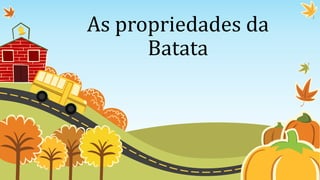 As propriedades da
Batata
 