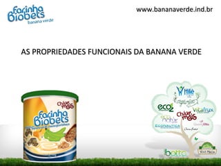 www.bananaverde.ind.br




AS PROPRIEDADES FUNCIONAIS DA BANANA VERDE
 