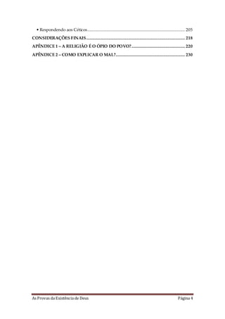 As Provas da Existência de Deus Página 4
• Respondendo aos Céticos...................................................................................... 205
CONSIDERAÇÕES FINAIS....................................................................................... 218
APÊNDICE 1 – A RELIGIÃO É O ÓPIO DO POVO?............................................... 220
APÊNDICE 2 – COMO EXPLICAR O MAL?............................................................. 230
 