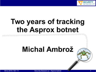 Brno 2015 / 04 / 11 Security-Session.cz - Asprox botnet 1
Two years of tracking
the Asprox botnet
Michal Ambrož
 
